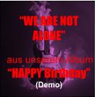 �WE ARE NOT ALONE�   aus unserem Album  �HAPPY Birthday� (Demo)